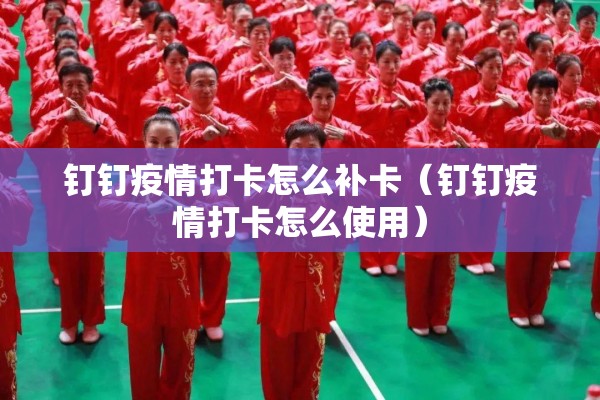 钉钉疫情打卡怎么补卡(钉钉疫情打卡怎么使用) 钉钉疫情打卡怎么补卡(钉钉疫情打卡怎么使用)