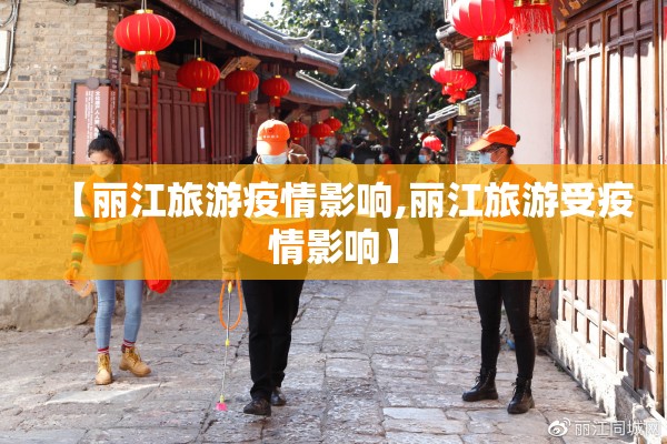 【丽江旅游疫情影响,丽江旅游受疫情影响】 【丽江旅游疫情影响,丽江旅游受疫情影响】
