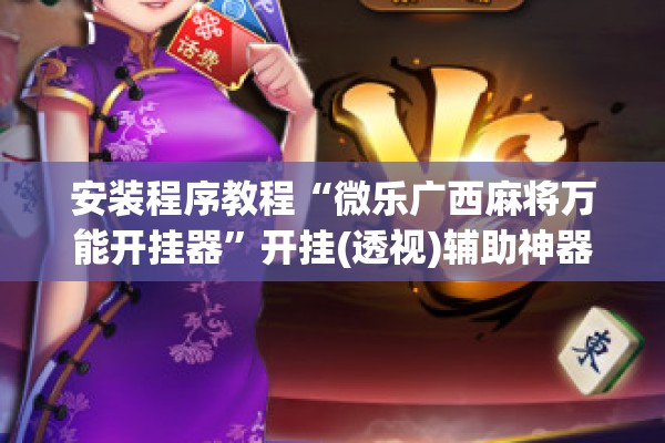 安装程序教程“微乐广西麻将万能开挂器”开挂(透视)辅助神器