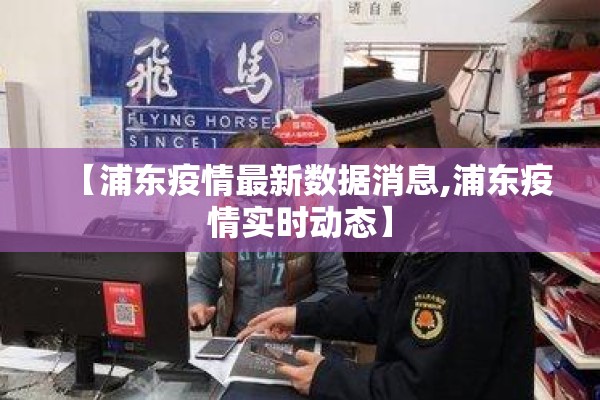 【浦东疫情最新数据消息,浦东疫情实时动态】