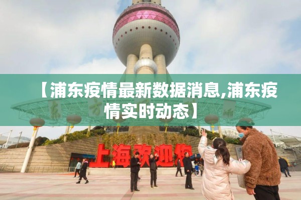 【浦东疫情最新数据消息,浦东疫情实时动态】