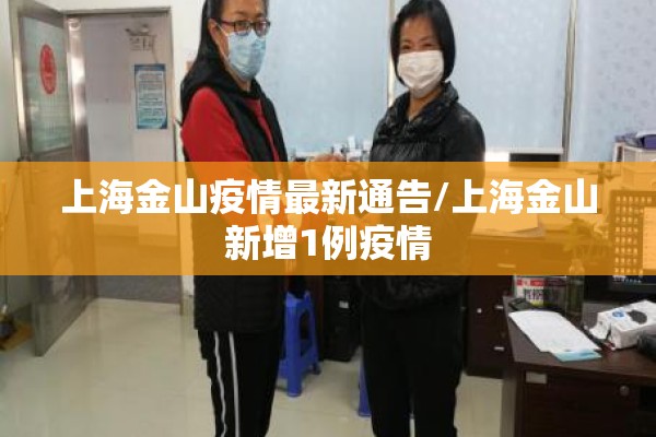 上海金山疫情最新通告/上海金山新增1例疫情 上海金山疫情最新通告/上海金山新增1例疫情