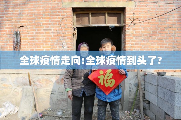 全球疫情走向:全球疫情到头了? 全球疫情走向:全球疫情到头了?