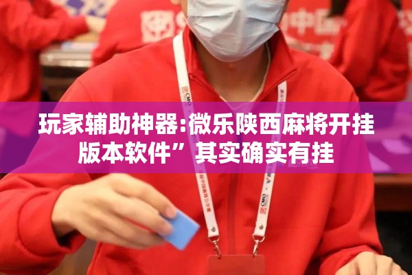玩家辅助神器:微乐陕西麻将开挂版本软件”其实确实有挂