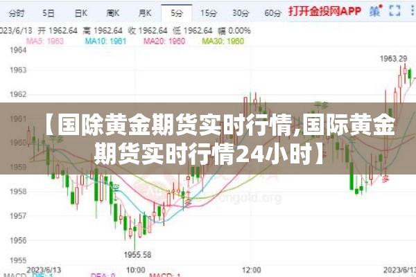 【国除黄金期货实时行情,国际黄金期货实时行情24小时】 【国除黄金期货实时行情,国际黄金期货实时行情24小时】