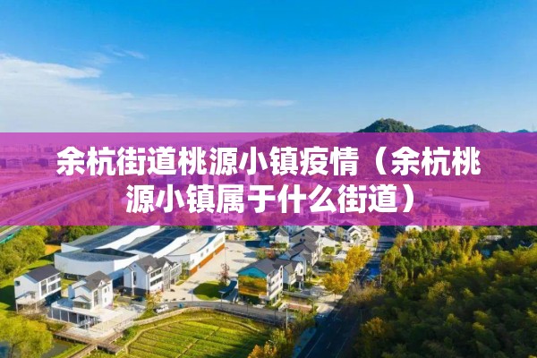 余杭街道桃源小镇疫情（余杭桃源小镇属于什么街道）