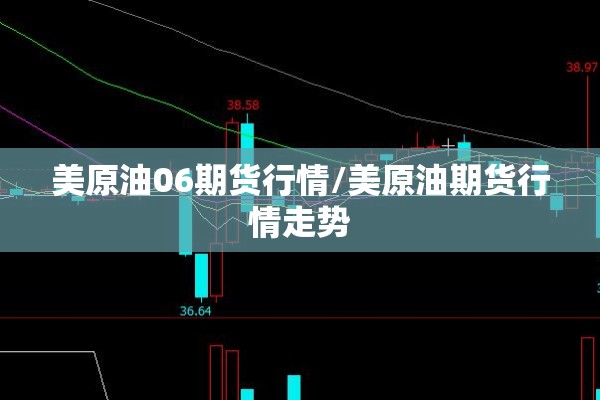 美原油06期货行情/美原油期货行情走势 美原油06期货行情/美原油期货行情走势