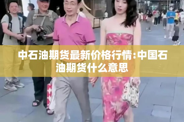 中石油期货最新价格行情:中国石油期货什么意思
