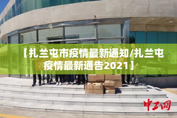 【扎兰屯市疫情最新通知/扎兰屯疫情最新通告2021】 【扎兰屯市疫情最新通知/扎兰屯疫情最新通告2021】