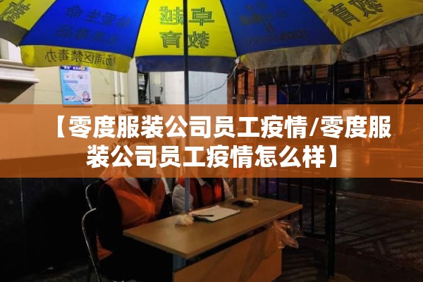 【零度服装公司员工疫情/零度服装公司员工疫情怎么样】 【零度服装公司员工疫情/零度服装公司员工疫情怎么样】