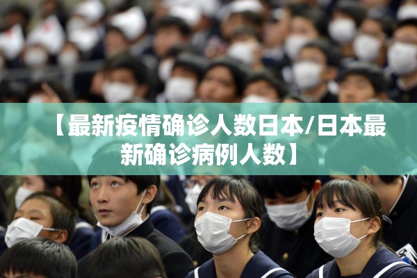 【最新疫情确诊人数日本/日本最新确诊病例人数】 【最新疫情确诊人数日本/日本最新确诊病例人数】