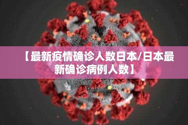 【最新疫情确诊人数日本/日本最新确诊病例人数】 【最新疫情确诊人数日本/日本最新确诊病例人数】