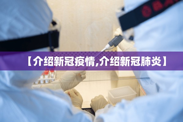 【介绍新冠疫情,介绍新冠肺炎】 【介绍新冠疫情,介绍新冠肺炎】