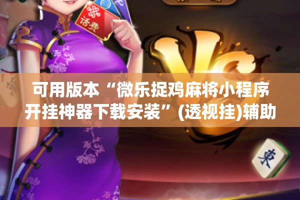 可用版本“微乐捉鸡麻将小程序开挂神器下载安装”(透视挂)辅助透视教程