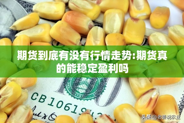 期货到底有没有行情走势:期货真的能稳定盈利吗 期货到底有没有行情走势:期货真的能稳定盈利吗