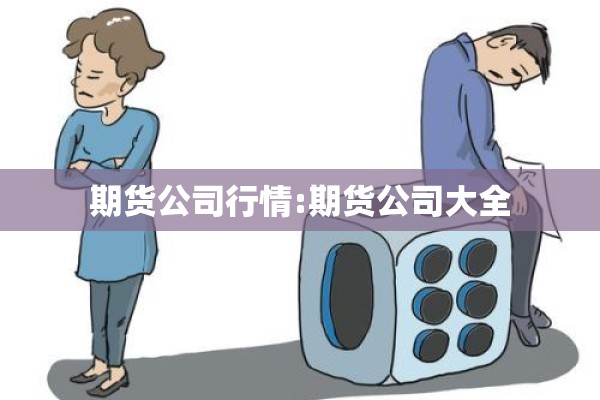 期货公司行情:期货公司大全 期货公司行情:期货公司大全