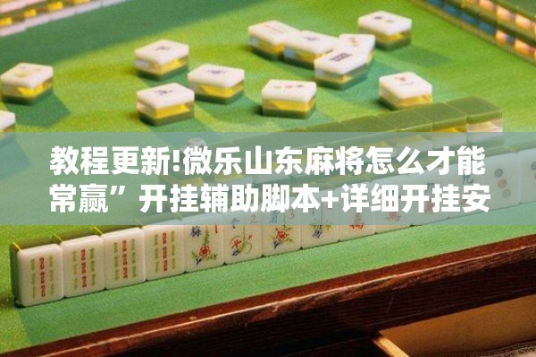 教程更新!微乐山东麻将怎么才能常赢	”开挂辅助脚本+详细开挂安装教程
