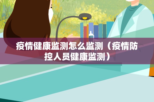 疫情健康监测怎么监测(疫情防控人员健康监测) 疫情健康监测怎么监测(疫情防控人员健康监测)