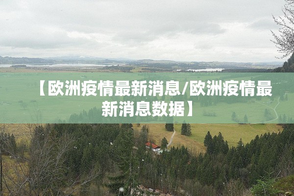 【欧洲疫情最新消息/欧洲疫情最新消息数据】 【欧洲疫情最新消息/欧洲疫情最新消息数据】