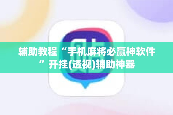 辅助教程“手机麻将必赢神软件”开挂(透视)辅助神器