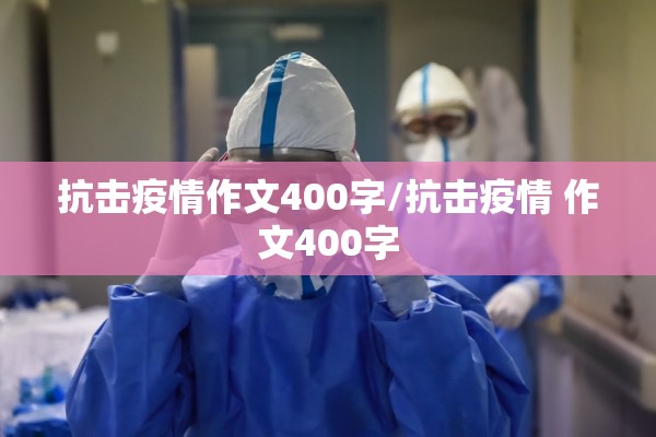 抗击疫情作文400字/抗击疫情 作文400字