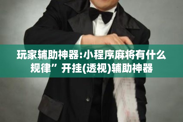 玩家辅助神器:小程序麻将有什么规律”开挂(透视)辅助神器
