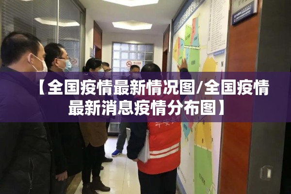 【全国疫情最新情况图/全国疫情最新消息疫情分布图】