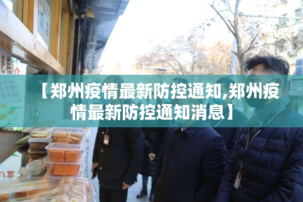 【郑州疫情最新防控通知,郑州疫情最新防控通知消息】 【郑州疫情最新防控通知,郑州疫情最新防控通知消息】