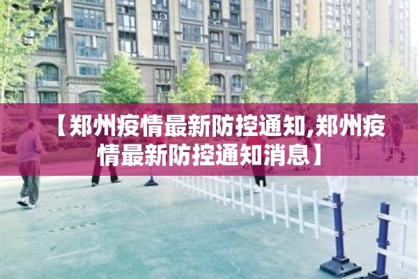 【郑州疫情最新防控通知,郑州疫情最新防控通知消息】 【郑州疫情最新防控通知,郑州疫情最新防控通知消息】