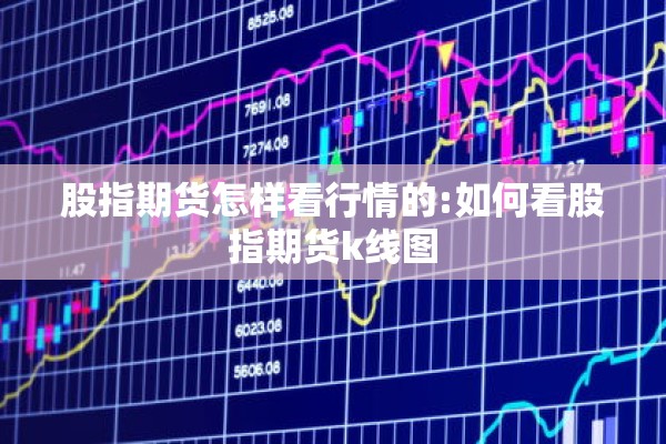 股指期货怎样看行情的:如何看股指期货k线图 股指期货怎样看行情的:如何看股指期货k线图