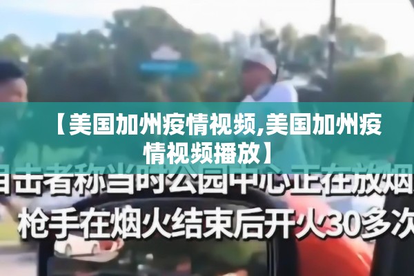【美国加州疫情视频,美国加州疫情视频播放】 【美国加州疫情视频,美国加州疫情视频播放】