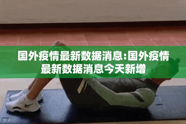 国外疫情最新数据消息:国外疫情最新数据消息今天新增