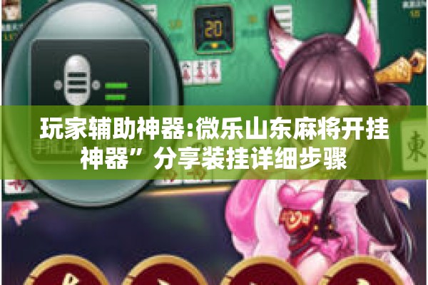 玩家辅助神器:微乐山东麻将开挂神器”分享装挂详细步骤