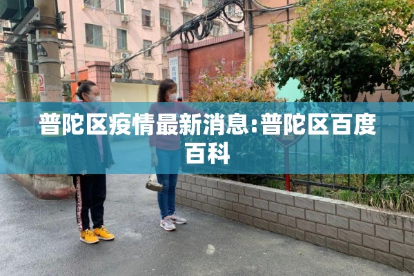 普陀区疫情最新消息:普陀区百度百科 普陀区疫情最新消息:普陀区百度百科