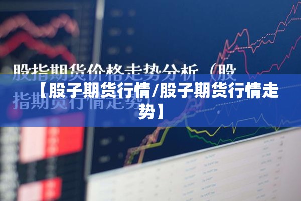 【股子期货行情/股子期货行情走势】