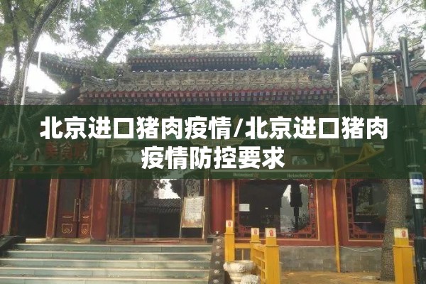 北京进口猪肉疫情/北京进口猪肉疫情防控要求 北京进口猪肉疫情/北京进口猪肉疫情防控要求