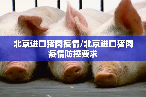 北京进口猪肉疫情/北京进口猪肉疫情防控要求 北京进口猪肉疫情/北京进口猪肉疫情防控要求