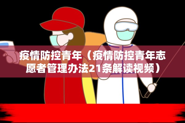 疫情防控青年（疫情防控青年志愿者管理办法21条解读视频）