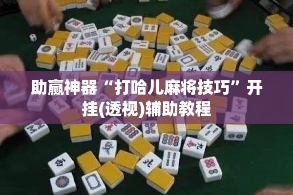 助赢神器“打哈儿麻将技巧”开挂(透视)辅助教程