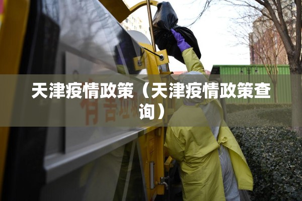 天津疫情政策(天津疫情政策查询) 天津疫情政策(天津疫情政策查询)