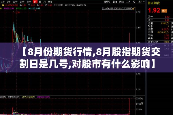 【8月份期货行情,8月股指期货交割日是几号,对股市有什么影响】 【8月份期货行情,8月股指期货交割日是几号,对股市有什么影响】