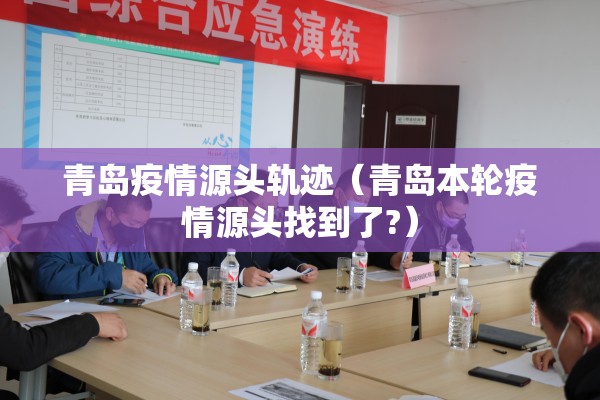 青岛疫情源头轨迹(青岛本轮疫情源头找到了?) 青岛疫情源头轨迹(青岛本轮疫情源头找到了?)