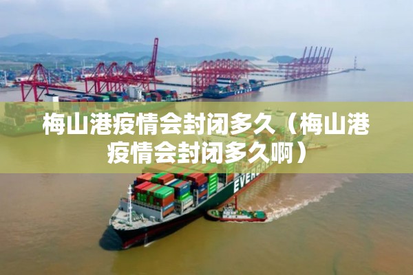 梅山港疫情会封闭多久（梅山港疫情会封闭多久啊）