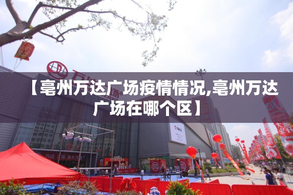 【亳州万达广场疫情情况,亳州万达广场在哪个区】 【亳州万达广场疫情情况,亳州万达广场在哪个区】
