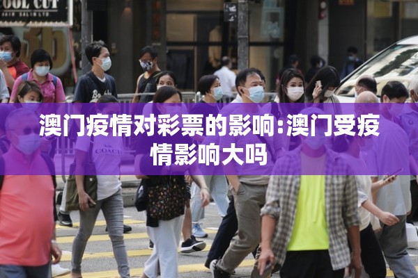 澳门疫情对彩票的影响:澳门受疫情影响大吗 澳门疫情对彩票的影响:澳门受疫情影响大吗