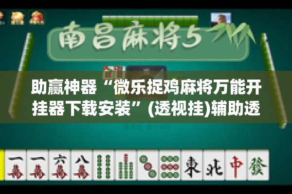 助赢神器“微乐捉鸡麻将万能开挂器下载安装”(透视挂)辅助透视教程