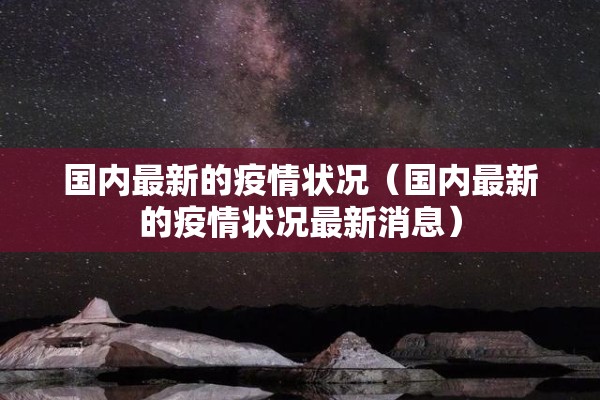 国内最新的疫情状况（国内最新的疫情状况最新消息）