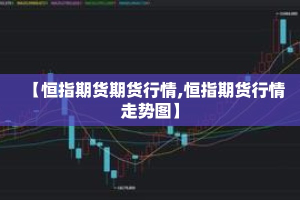 【恒指期货期货行情,恒指期货行情走势图】 【恒指期货期货行情,恒指期货行情走势图】