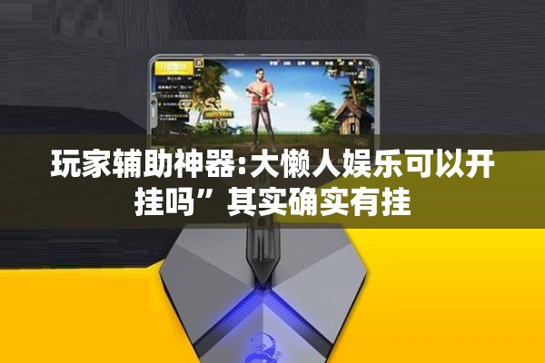 玩家辅助神器:大懒人娱乐可以开挂吗	”其实确实有挂