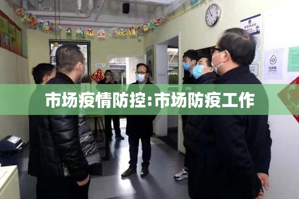 市场疫情防控:市场防疫工作 市场疫情防控:市场防疫工作